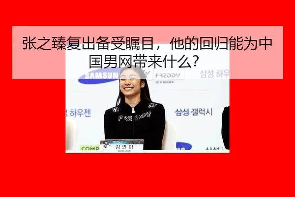 张之臻复出备受瞩目，他的回归能为中国男网带来什么？